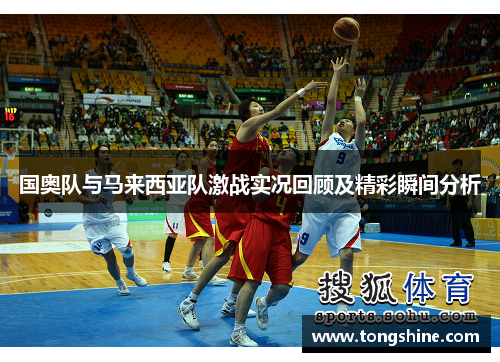 国奥队与马来西亚队激战实况回顾及精彩瞬间分析