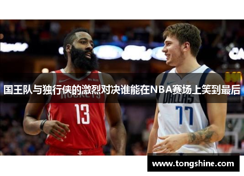 国王队与独行侠的激烈对决谁能在NBA赛场上笑到最后