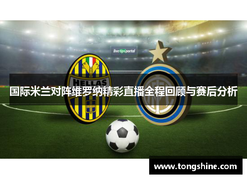 国际米兰对阵维罗纳精彩直播全程回顾与赛后分析