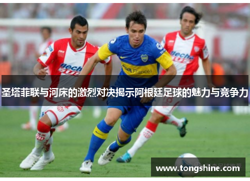 圣塔菲联与河床的激烈对决揭示阿根廷足球的魅力与竞争力