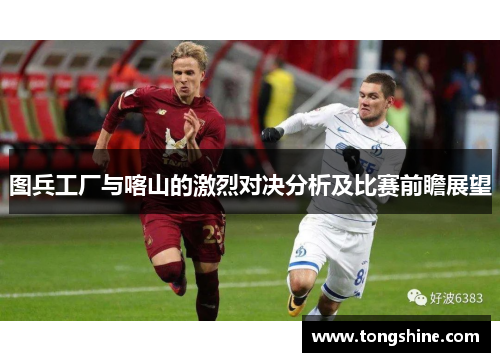 图兵工厂与喀山的激烈对决分析及比赛前瞻展望