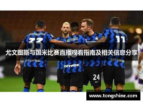 尤文图斯与国米比赛直播观看指南及相关信息分享