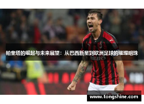 帕奎塔的崛起与未来展望：从巴西新星到欧洲足球的璀璨明珠