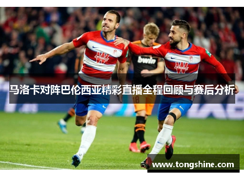 马洛卡对阵巴伦西亚精彩直播全程回顾与赛后分析