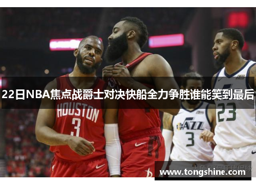 22日NBA焦点战爵士对决快船全力争胜谁能笑到最后