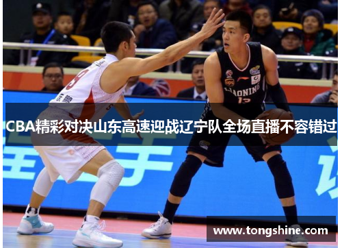 CBA精彩对决山东高速迎战辽宁队全场直播不容错过