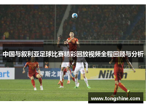 中国与叙利亚足球比赛精彩回放视频全程回顾与分析