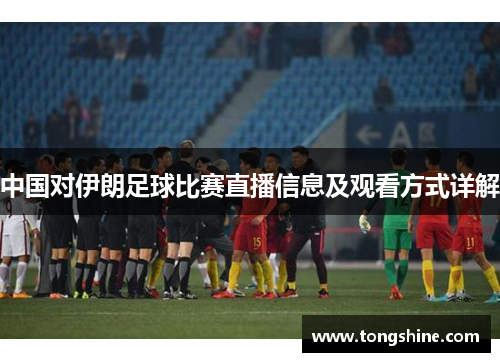 中国对伊朗足球比赛直播信息及观看方式详解