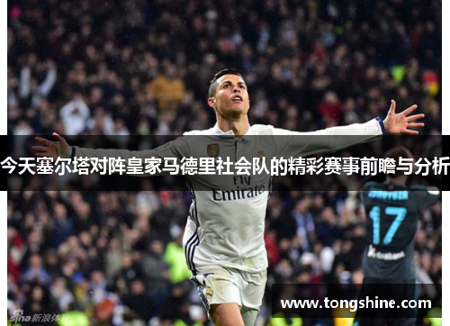 今天塞尔塔对阵皇家马德里社会队的精彩赛事前瞻与分析