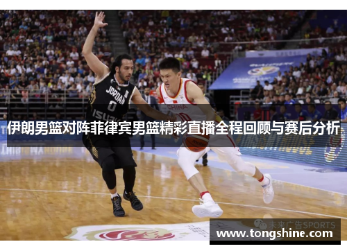 伊朗男篮对阵菲律宾男篮精彩直播全程回顾与赛后分析
