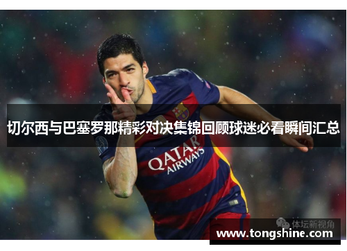 切尔西与巴塞罗那精彩对决集锦回顾球迷必看瞬间汇总