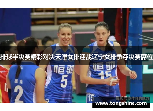 排球半决赛精彩对决天津女排迎战辽宁女排争夺决赛席位