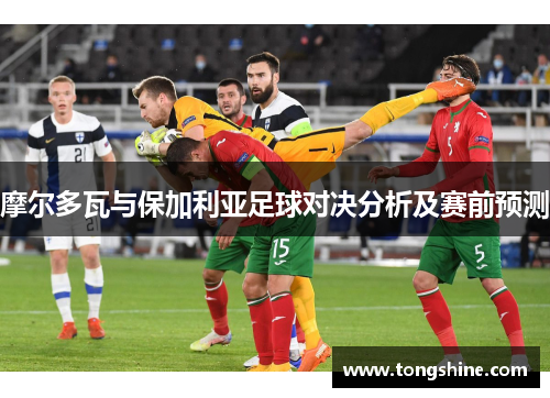 摩尔多瓦与保加利亚足球对决分析及赛前预测