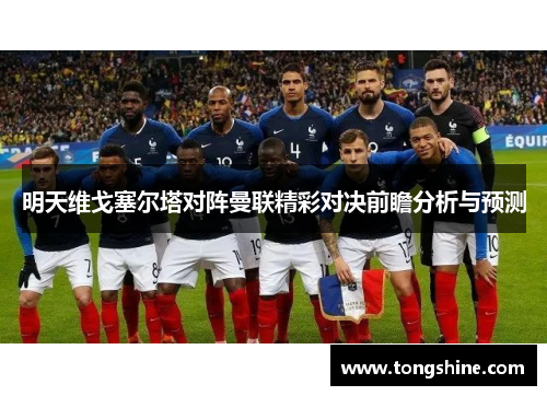 明天维戈塞尔塔对阵曼联精彩对决前瞻分析与预测