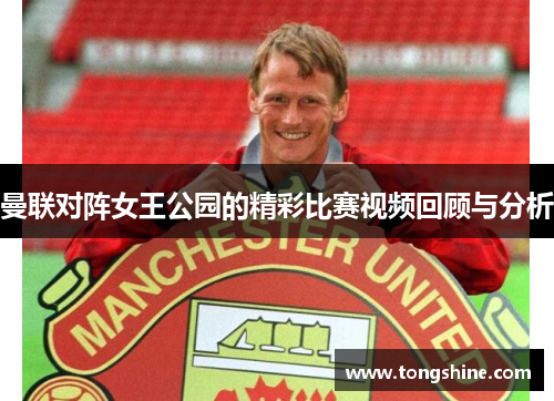 曼联对阵女王公园的精彩比赛视频回顾与分析